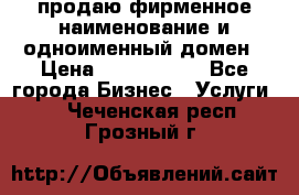 продаю фирменное наименование и одноименный домен › Цена ­ 3 000 000 - Все города Бизнес » Услуги   . Чеченская респ.,Грозный г.